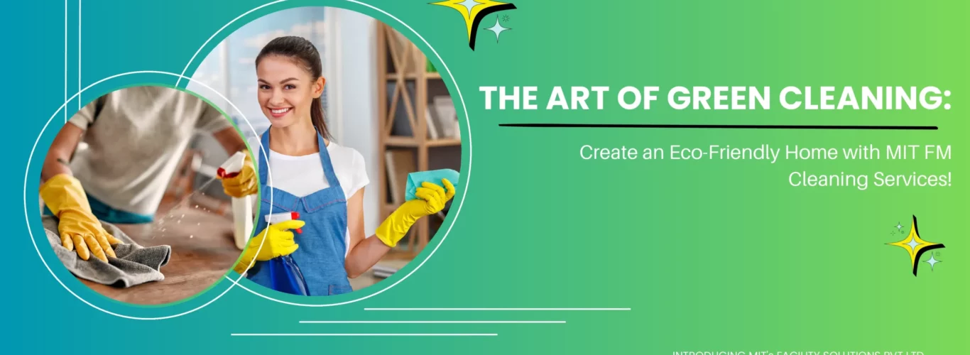 The Art of Green Cleaning: Create an Eco-Friendly Home with MIT FM Cleaning Services!