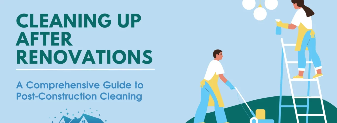 Cleaning Up After Renovations – A Comprehensive Guide to Post-Construction Cleaning