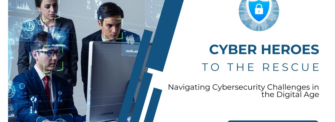 Cyber Heroes to the Rescue – Navigating Cybersecurity Challenges in the Digital Age